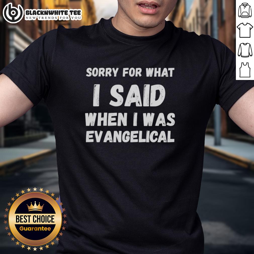 Top Sorry For What I Said When I Was Evangelical T-Shirt
