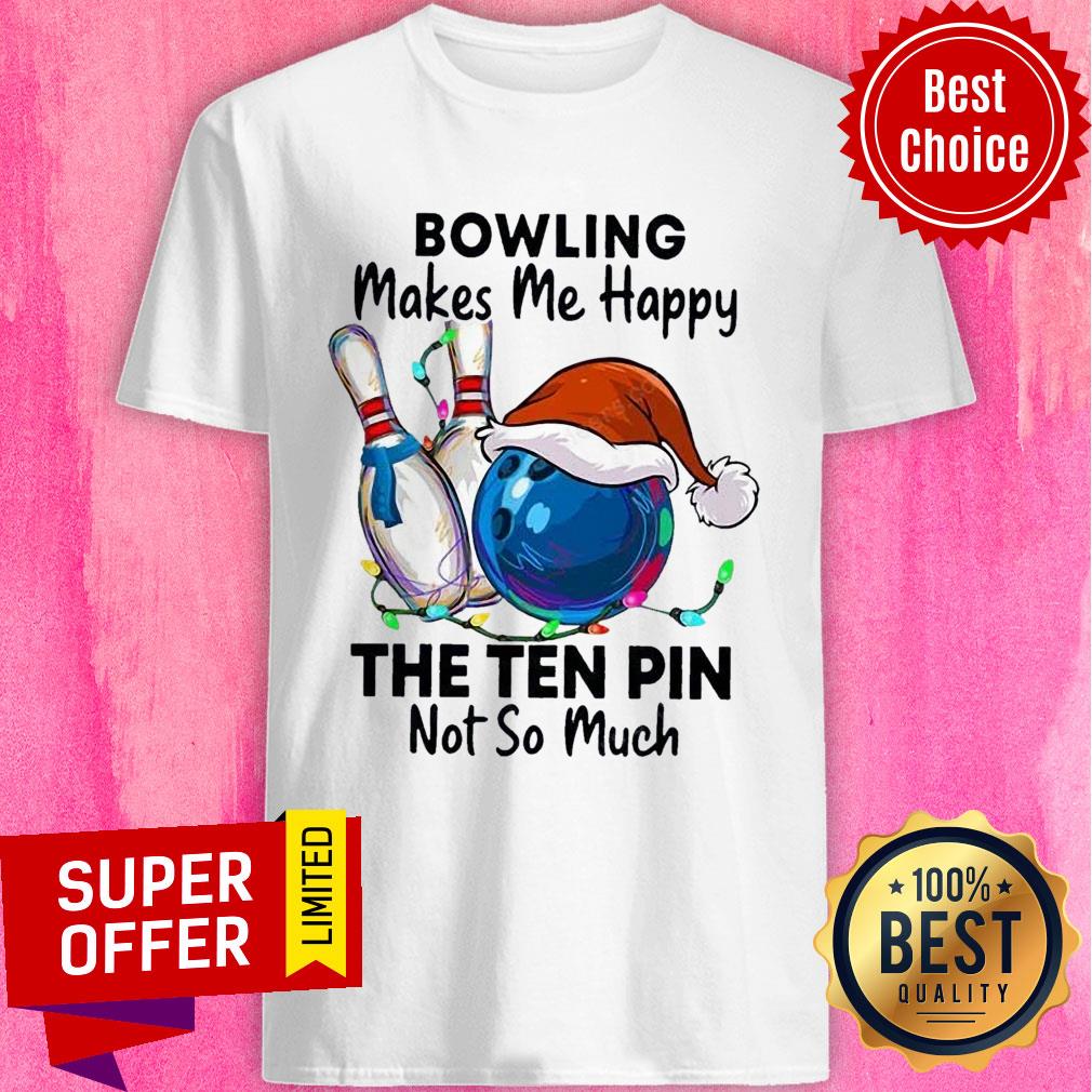 Bowling Makes Me Happy The Ten Pin Not So Much Christmas Shirt