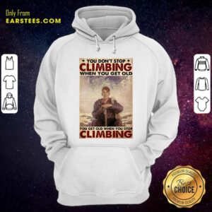 Alternative view of Good You Dont Stop Climbing When You Get Old You Get Old When You Stop Climbing Shirt
