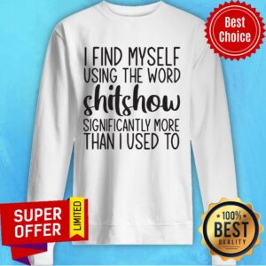 Alternative view of I Find Myself Using The Word Shitshow Significantly More Than I Used To Shirt