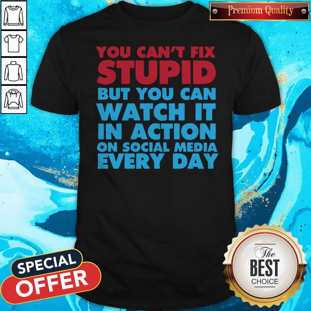 Perfect You Can’t Fix Stupid But You Can Watch It In Action On Social Media Every Day Shirt