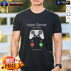 Funny Video Games Are Calling And I Must Go T-Shirt