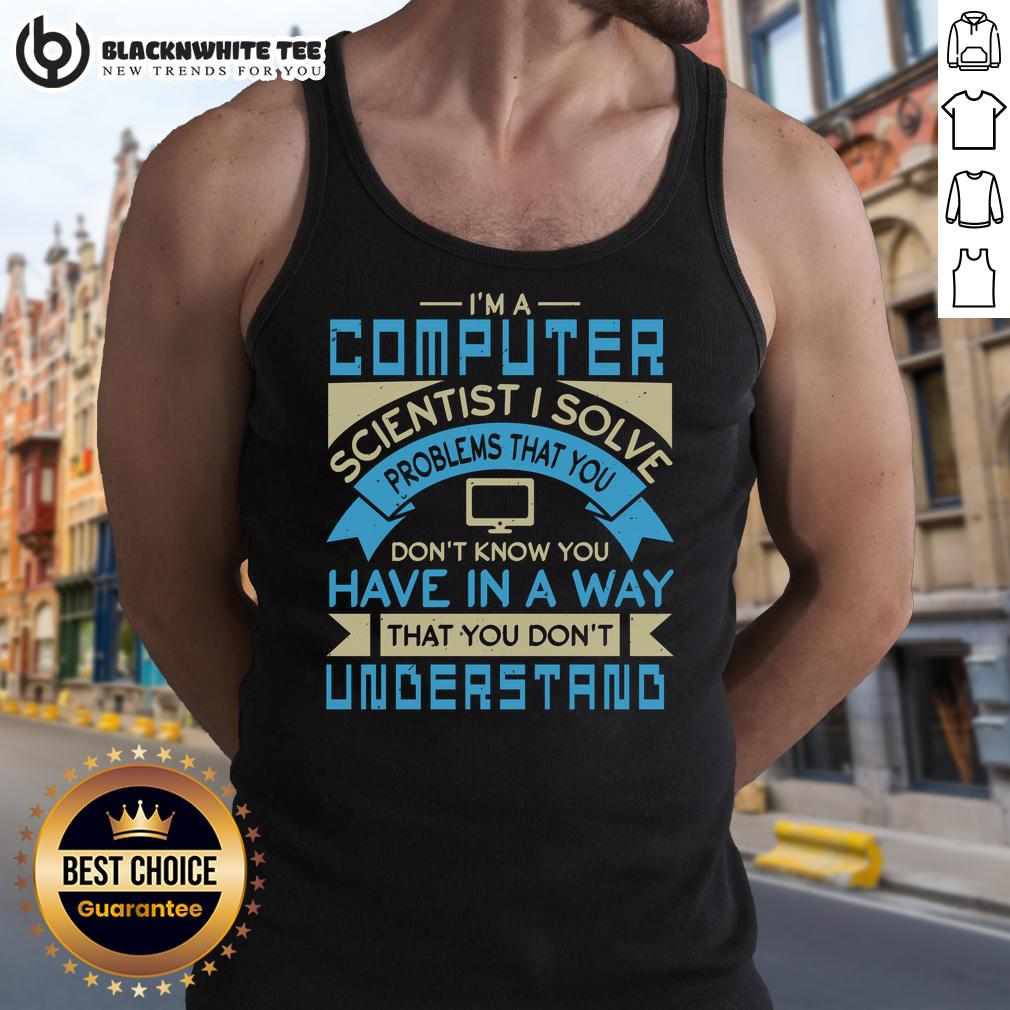 Premium I'm A Computer Scientist I Solve Problems That You Don't Know You Have T-Shirt - Image 4