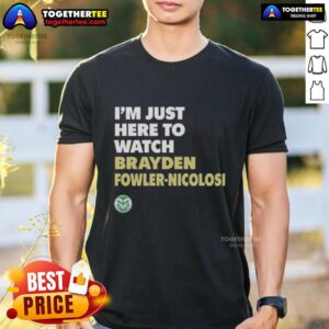 Top Colorado State Rams I'm Just Here To Watch Brayden Fowler Nicolosi T-Shirt