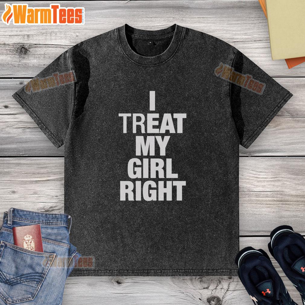 Premium I Treat My Girl Right T-Shirt - Image 6