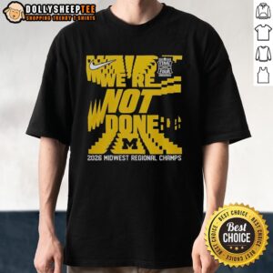 Awesome We're Not Done Michigan Wolverines Final Four 2026 Midwest Region Champs T-Shirt
