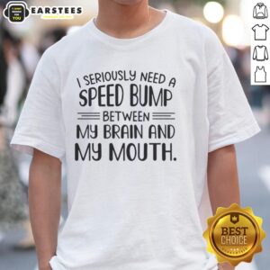 Happy I Seriously Need A Speed Bump Between My Brain And My Mouth Text T-Shirt