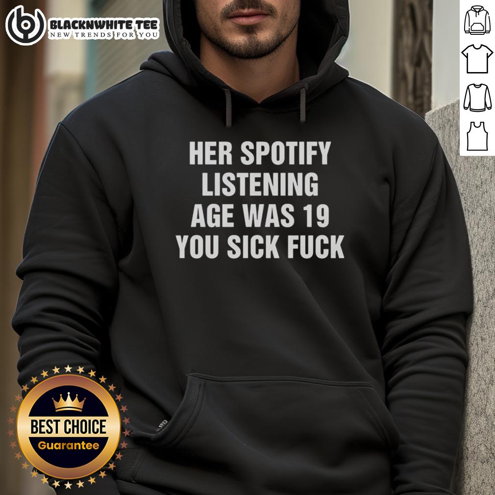 Premium Her Spotify Listening Age Was 19 You Sick Fck T-Shirt - Image 2