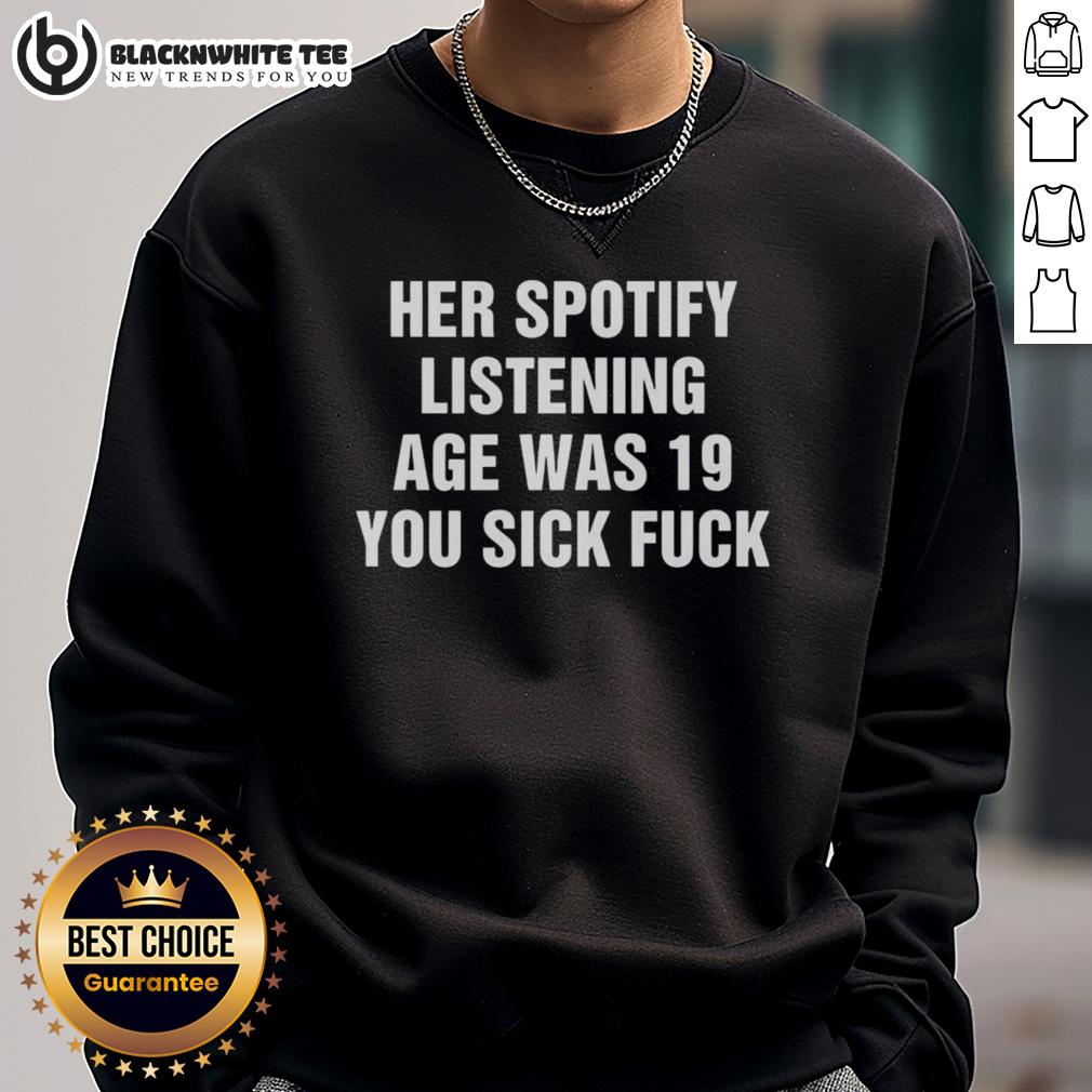 Premium Her Spotify Listening Age Was 19 You Sick Fck T-Shirt - Image 5