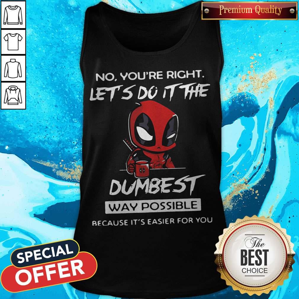 Deadpool No You’re Right Let’s Do It The Dumbest Way Possible Because It’s Easier For You Shirt - Image 5