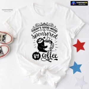Today’s Good Mood Sponsored By Coffee Sloth T-Shirt