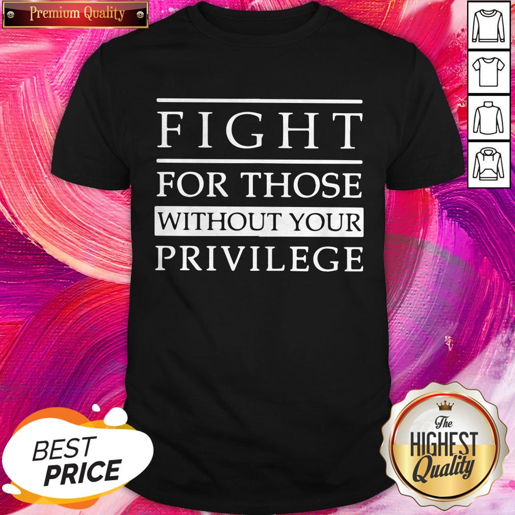 Good Fight For Those Without Your Privilege Shirt