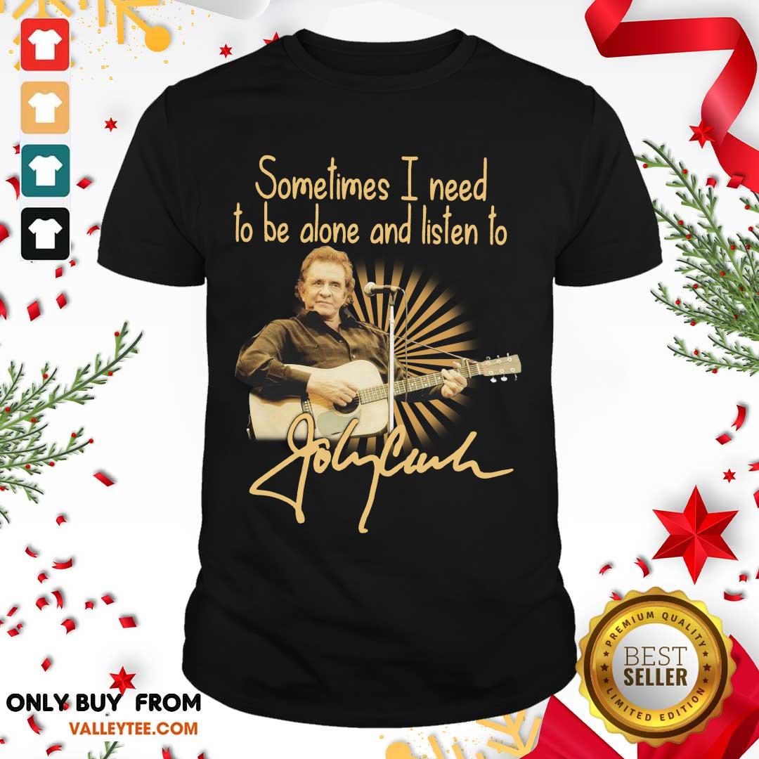 Nice Johnny Cash Sometimes I Need To Be Alone And Listen To Signature Shirt
