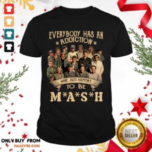 Perfect Everybody Has An Addiction Mine Just Happens To Be Mash Shirt