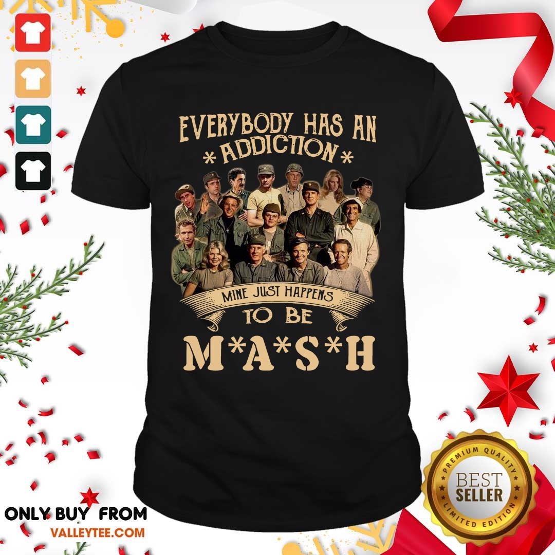 Perfect Everybody Has An Addiction Mine Just Happens To Be Mash Shirt