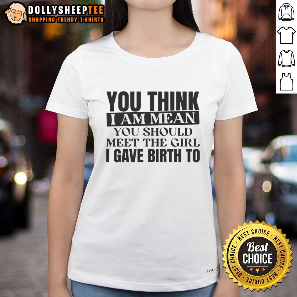 Awesome You Think I Am Mean You Should Meet The Girl I Gave Birth To T-Shirt - Image 3