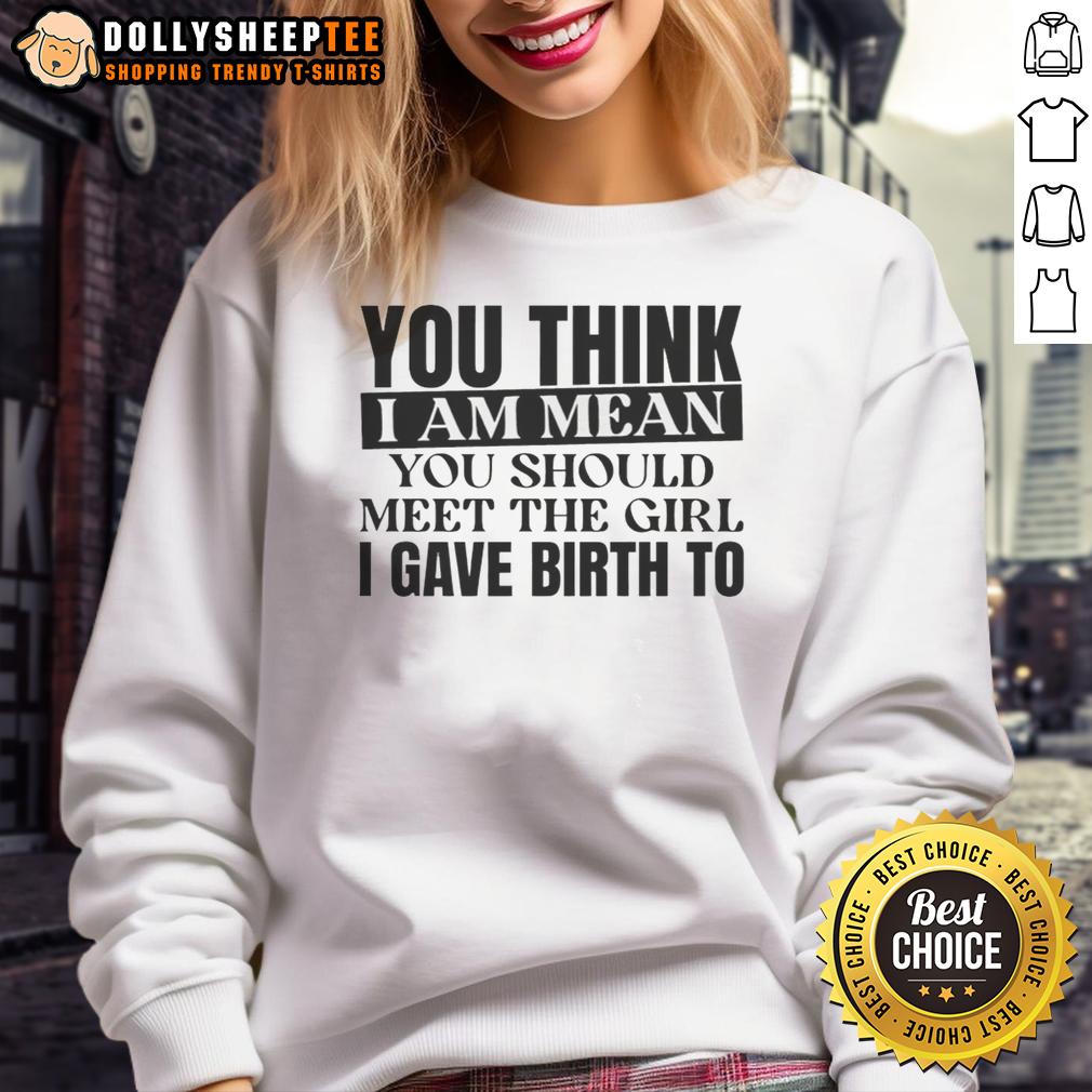 Awesome You Think I Am Mean You Should Meet The Girl I Gave Birth To T-Shirt - Image 5
