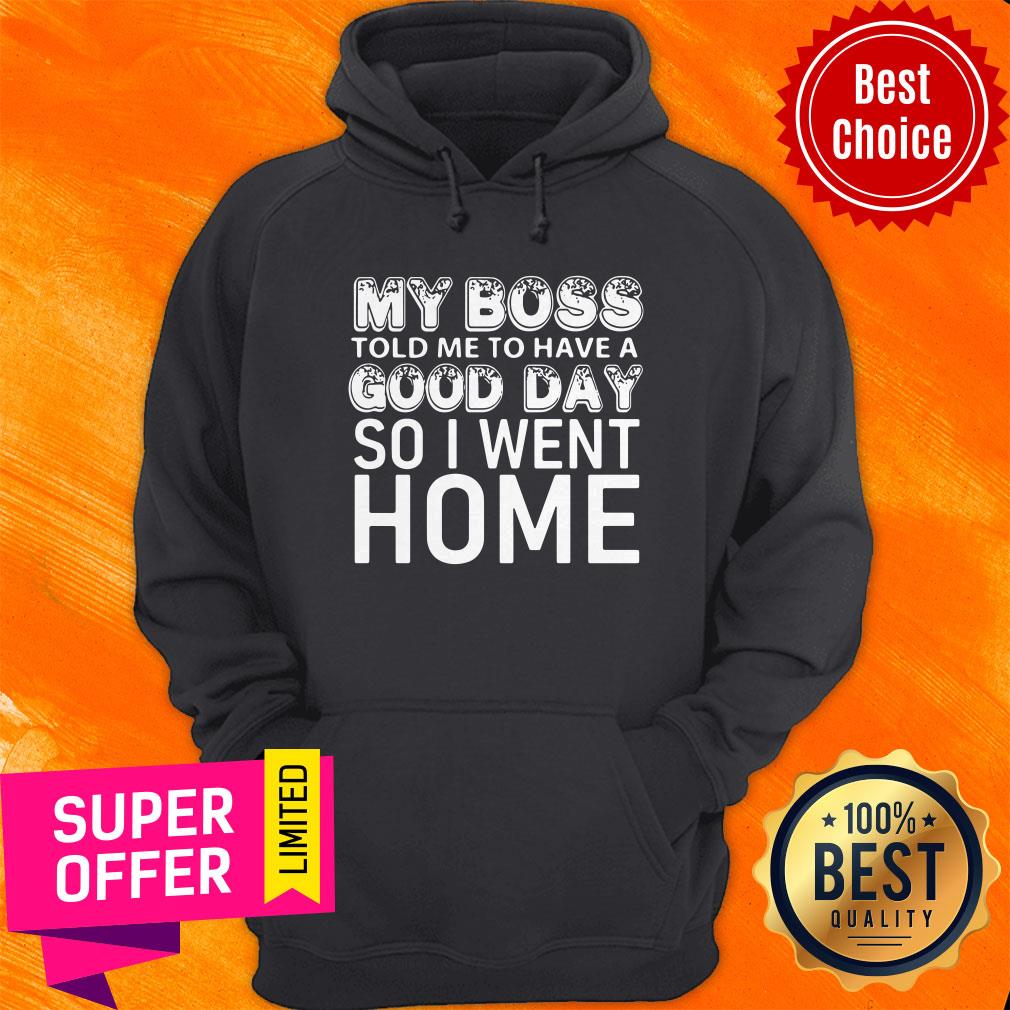 Nice My Boss Told Me To Have A Good Day So I Went Home Shirt - Image 5