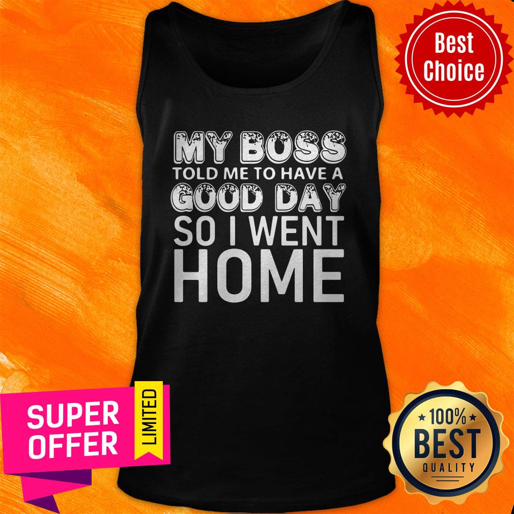 Nice My Boss Told Me To Have A Good Day So I Went Home Shirt - Image 3