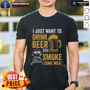 Top I Just Want To Drink Beer And Smoke Some Meat BBQ Grill T-Shirt