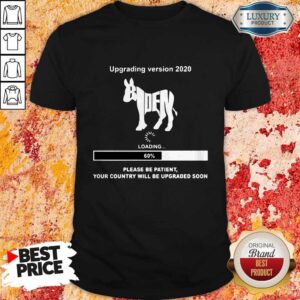 Upgrading Version 2020 Biden Please Be Patient Shirt