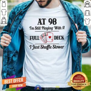 Cool At 98 I Am Still Playing With A Full Deck I Just Shuffle Slower Shirt