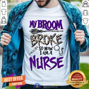 My Broom Broke So Now I Am A Nurse Shirt