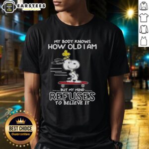 Good Snoopy Woodstock My Body Knows How Old I Am But My Mind Refuses To Believe It T-Shirt