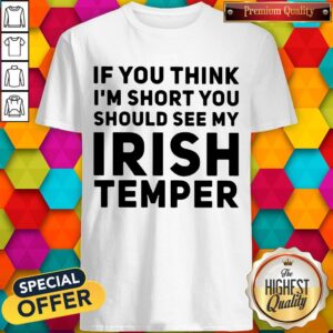If You Think I'M Short You Should See My Irish Temper Shirt