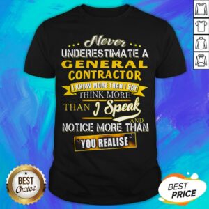 Never Underestimate A General Contractor I Know More Than I Say Think More Than I Speak And Notice More Than You Realise Shirt