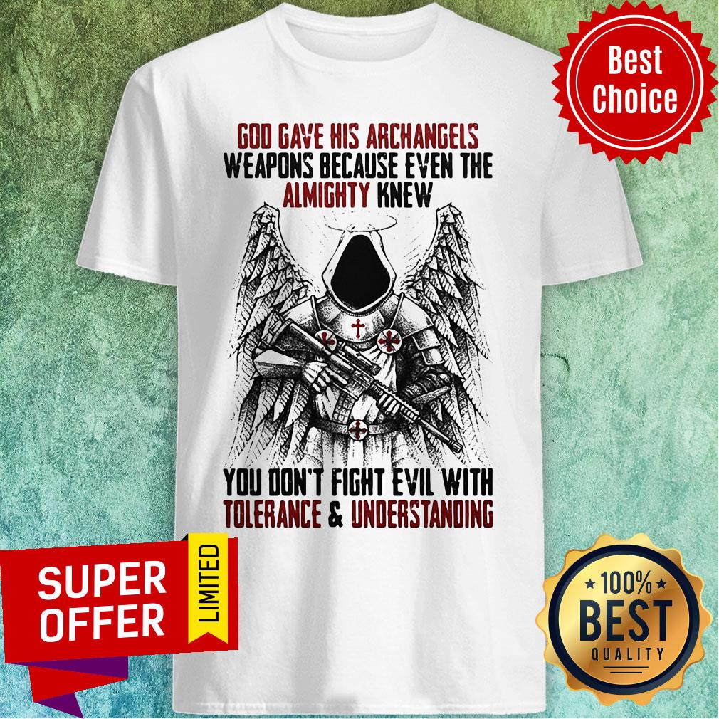 God Gave His Archangels Weapons Because Even The Almighty Knew You Don't Fight Evil With Tolerance And Understanding Shirt