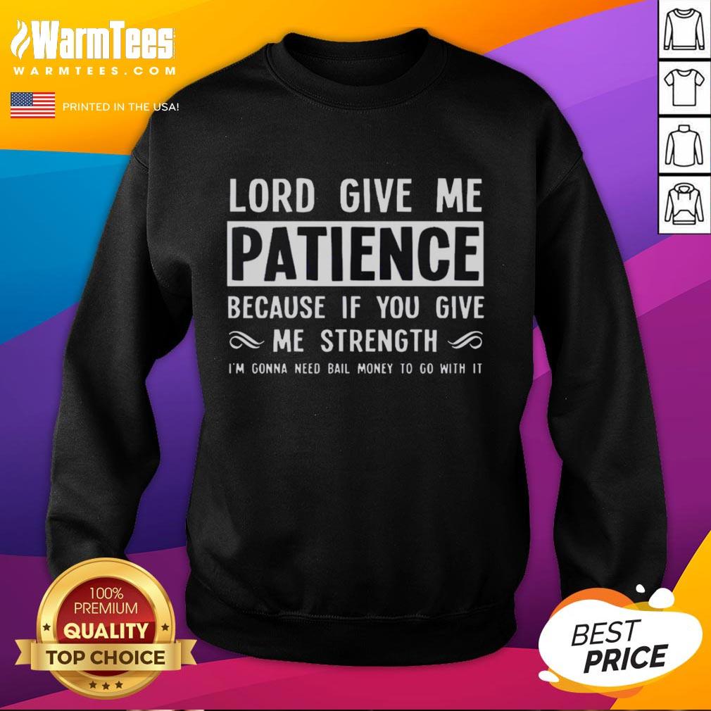 Nice Lord Give Me Patience Because If You Give Me Strength I'm Gonna Need Bail Money To Go With It T-Shirt - Image 5