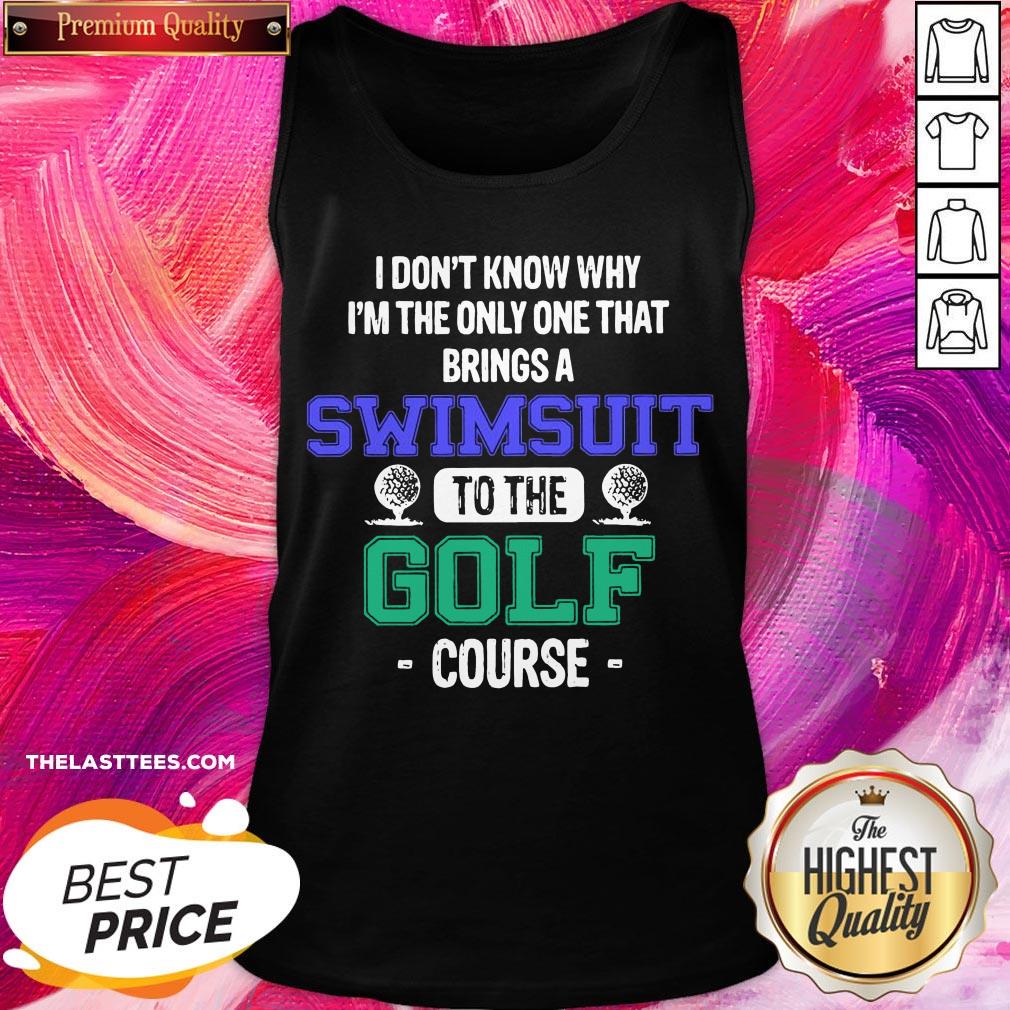 Premium I Dont Know Why Im The Only One That Brings A Swimsuit To The Golf Course Shirt - Image 3