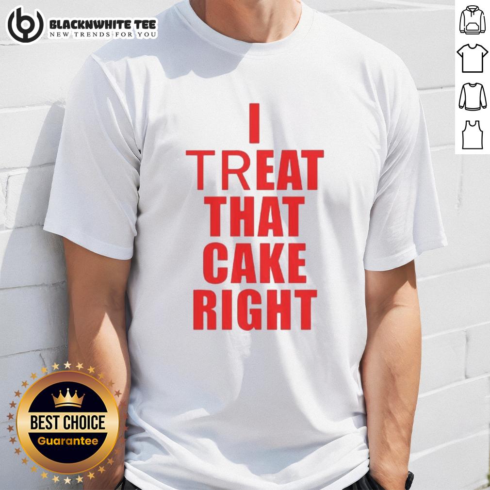 Hot I Treat That Cake Right T-Shirt