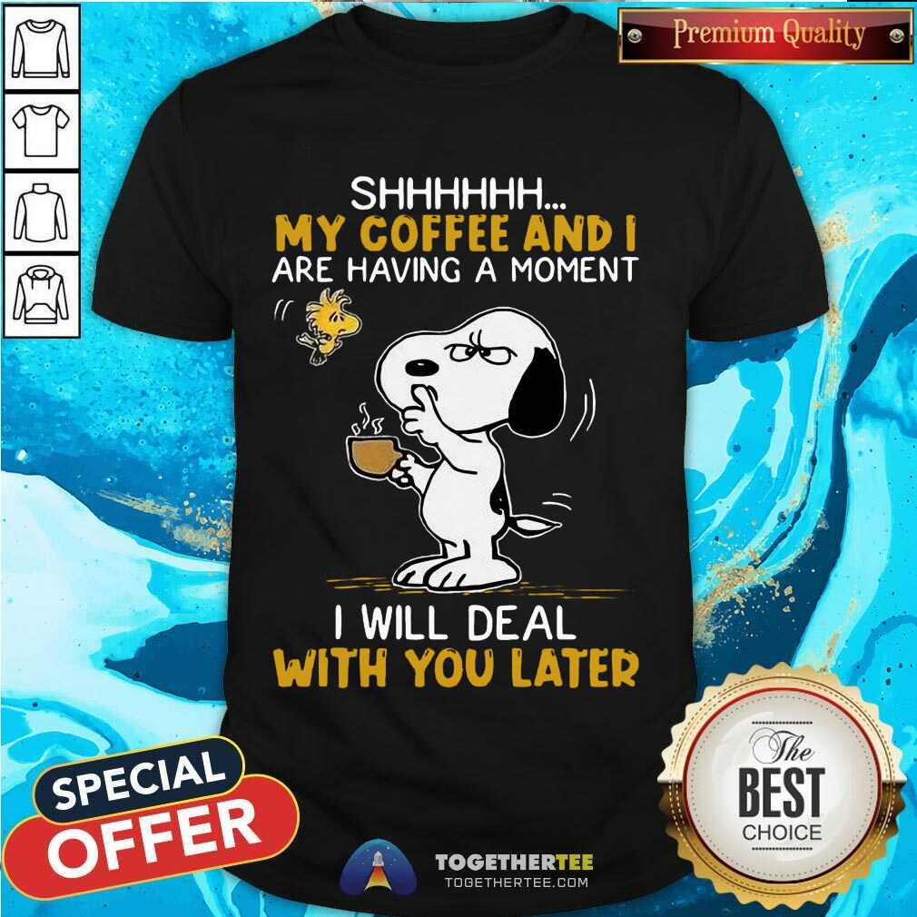 Great Snoopy And Woodstock Shhh My Coffee And I Are Having A Moment I Will Deal With You Later Shirt