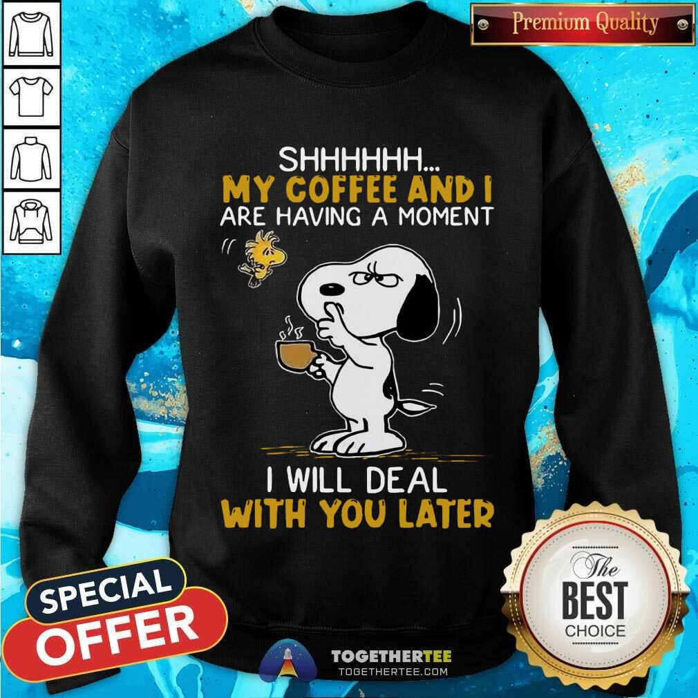Great Snoopy And Woodstock Shhh My Coffee And I Are Having A Moment I Will Deal With You Later Shirt - Image 4