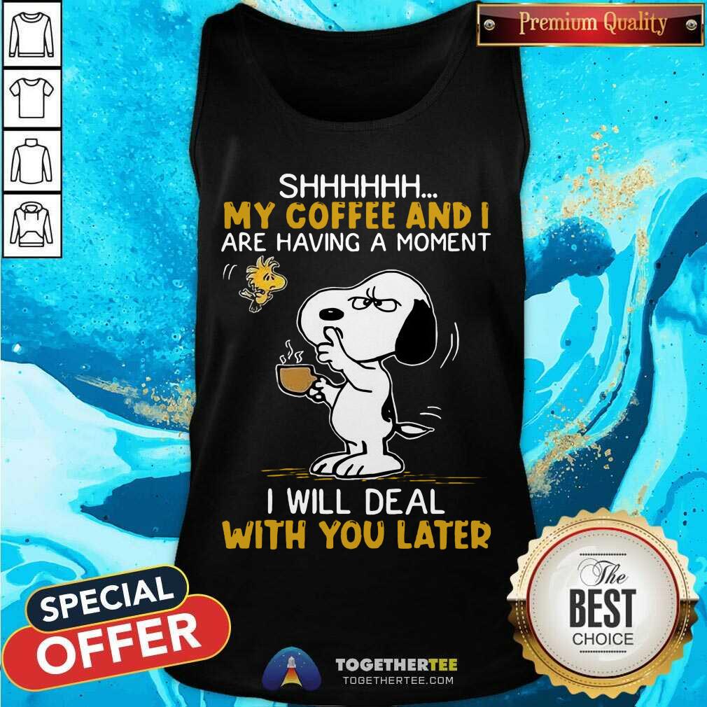 Great Snoopy And Woodstock Shhh My Coffee And I Are Having A Moment I Will Deal With You Later Shirt - Image 3