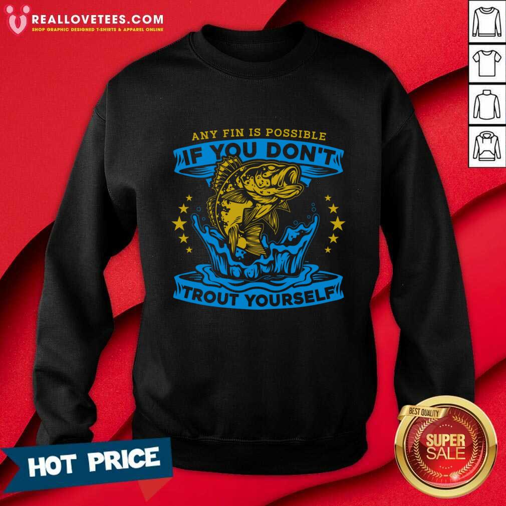 Any Fin Is Possible If You Don't Trout Yourself Fishing Shirt - Image 3