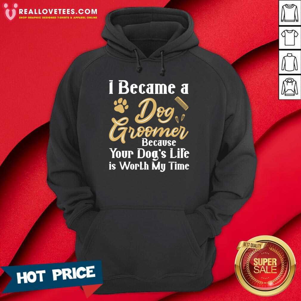 I Became A Dog Groomer Because Your Dog Life Is Worth My Time Shirt - Image 4