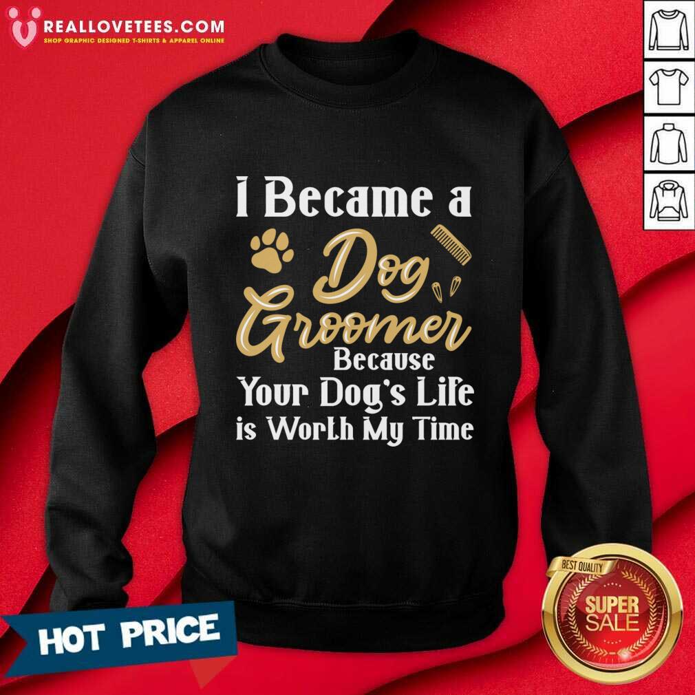 I Became A Dog Groomer Because Your Dog Life Is Worth My Time Shirt - Image 3