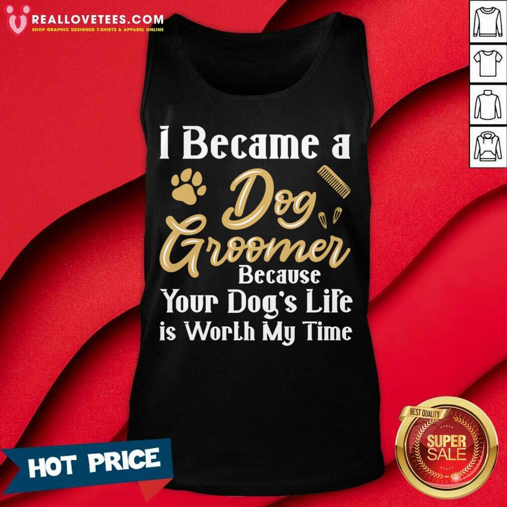 I Became A Dog Groomer Because Your Dog Life Is Worth My Time Shirt - Image 2