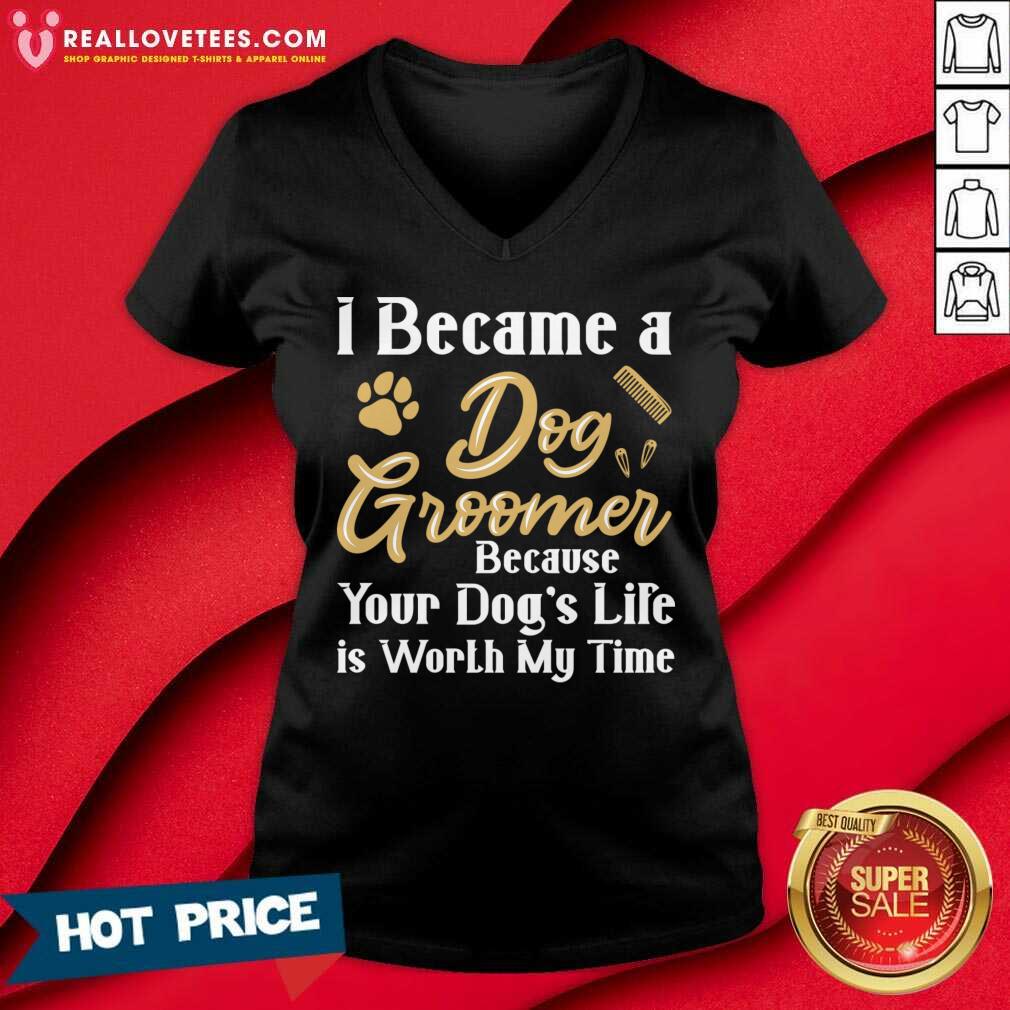 I Became A Dog Groomer Because Your Dog Life Is Worth My Time Shirt - Image 5