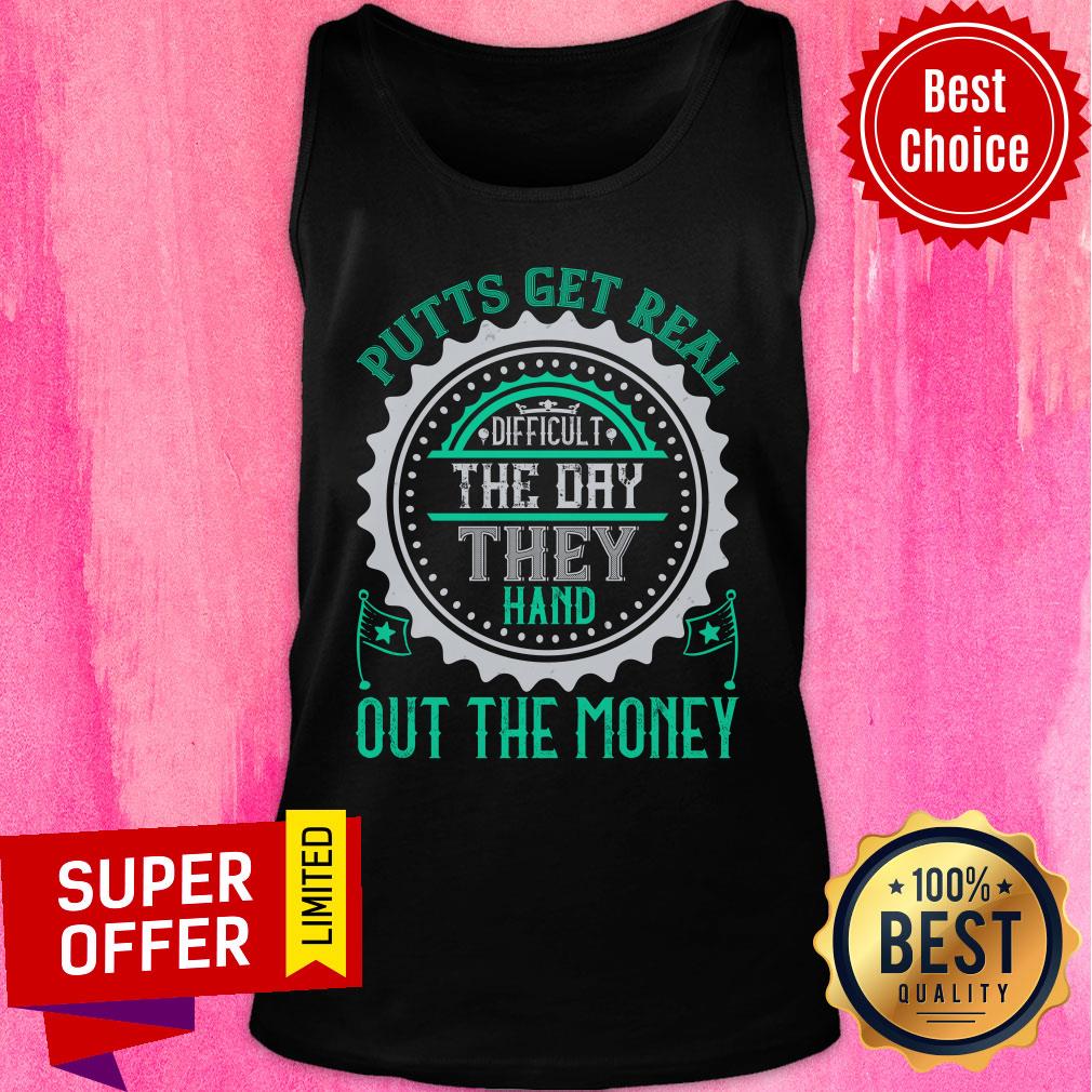 Putts Get Real Difficult The Day They Hand Out The Money Shirt - Image 4