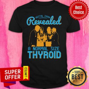 Rectal Exam Revealed A Normal Size Thyroid Shirt