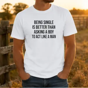 Funny Being Single Is Better Than Asking A Boy To Act Like A Man Shirt
