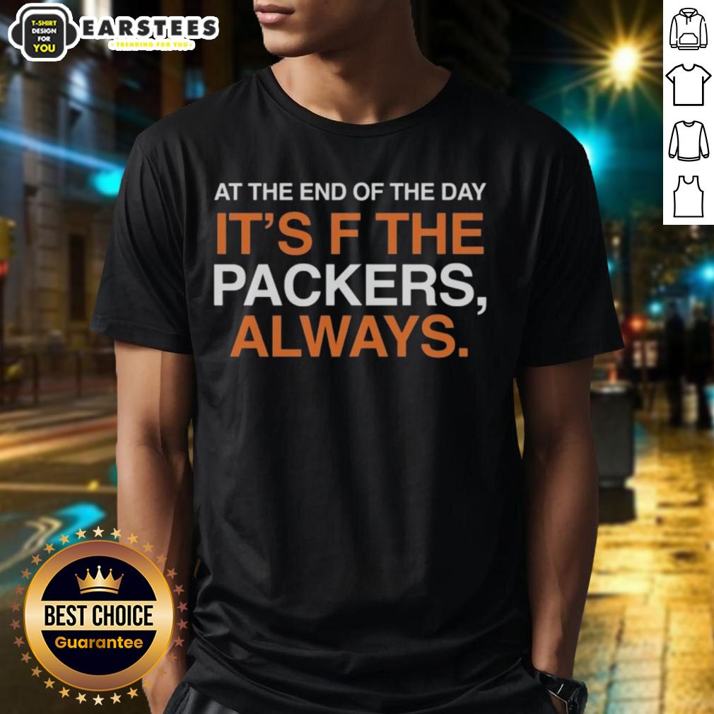 Good At The End Of The Day It's F The Green Bay Packers Always T-Shirt