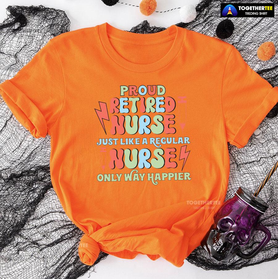 Proud Retired Nurse Just Like A Regular Nurse Only Way Happier T-Shirt - Image 11