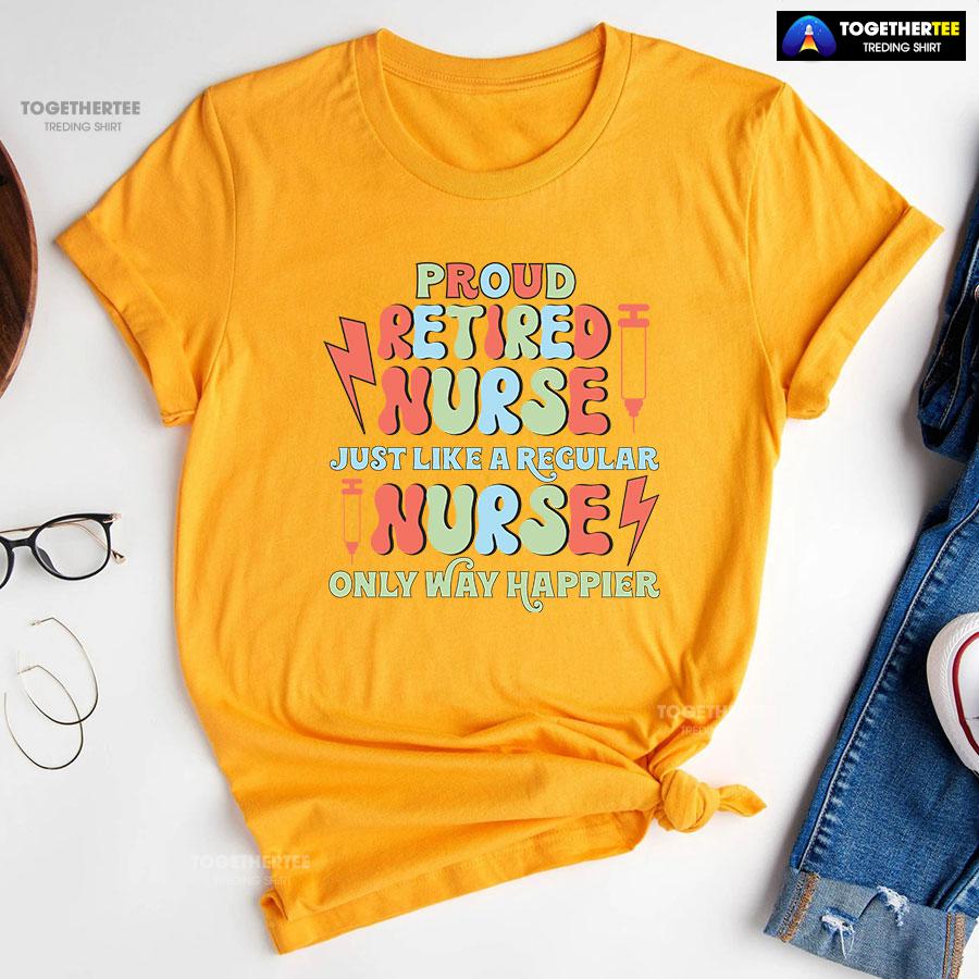 Proud Retired Nurse Just Like A Regular Nurse Only Way Happier T-Shirt - Image 12