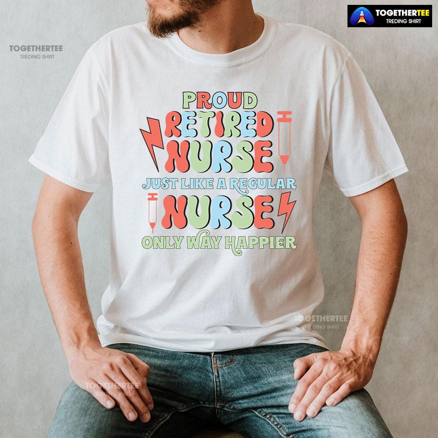 Proud Retired Nurse Just Like A Regular Nurse Only Way Happier T-Shirt - Image 3