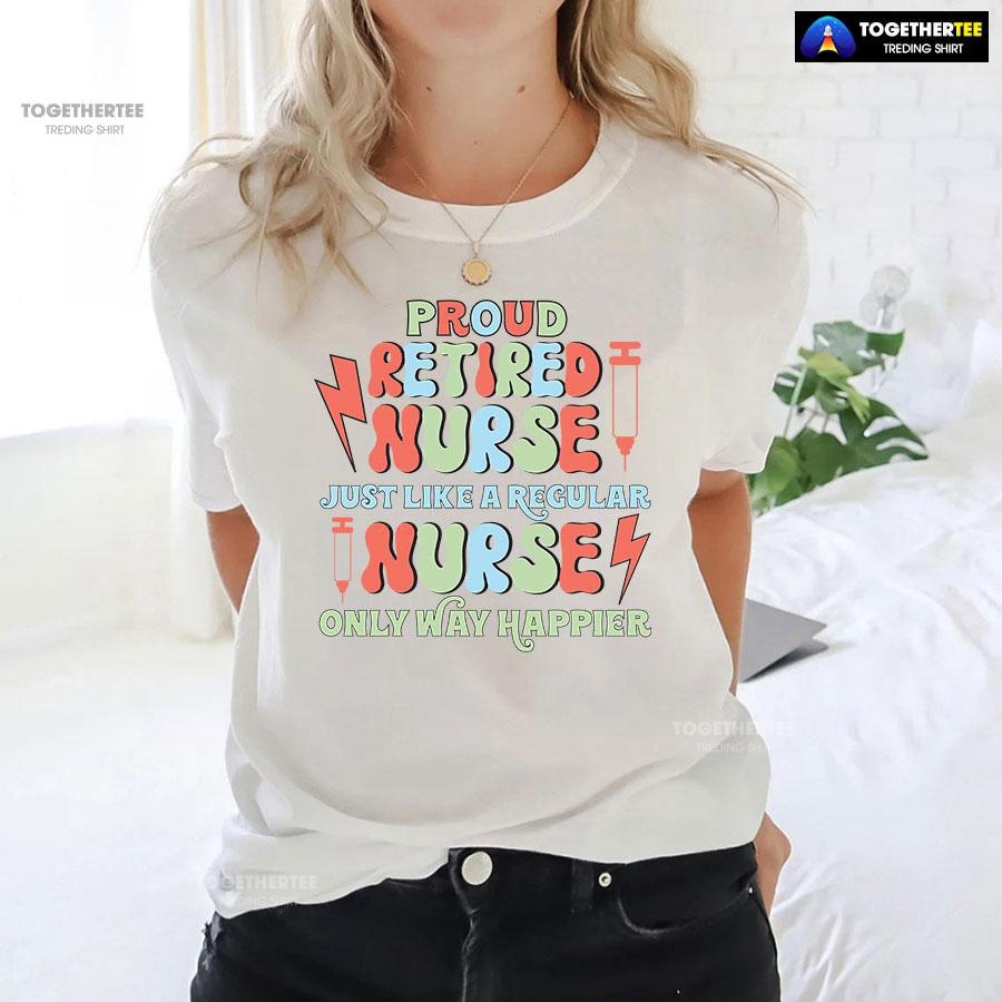 Proud Retired Nurse Just Like A Regular Nurse Only Way Happier T-Shirt - Image 4